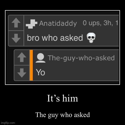 We now know who asked | It’s him | The guy who asked | image tagged in funny,demotivationals | made w/ Imgflip demotivational maker