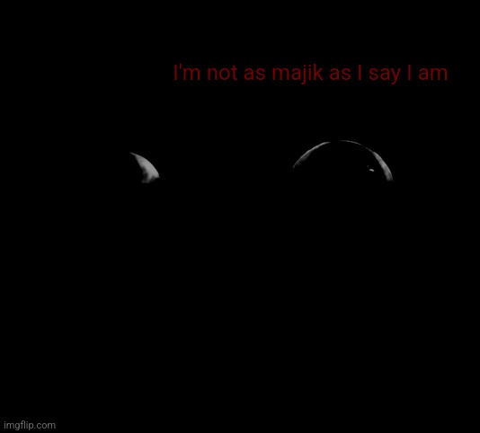 B | I'm not as majik as I say I am | image tagged in creepy eyes in the darkness | made w/ Imgflip meme maker