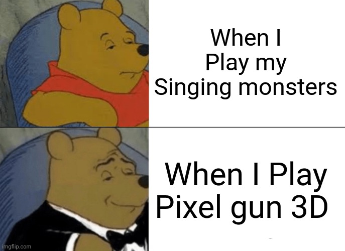 Facts | When I Play my Singing monsters; When I Play Pixel gun 3D | image tagged in memes,tuxedo winnie the pooh,facts,pixel gun 3d,my singing monsters | made w/ Imgflip meme maker