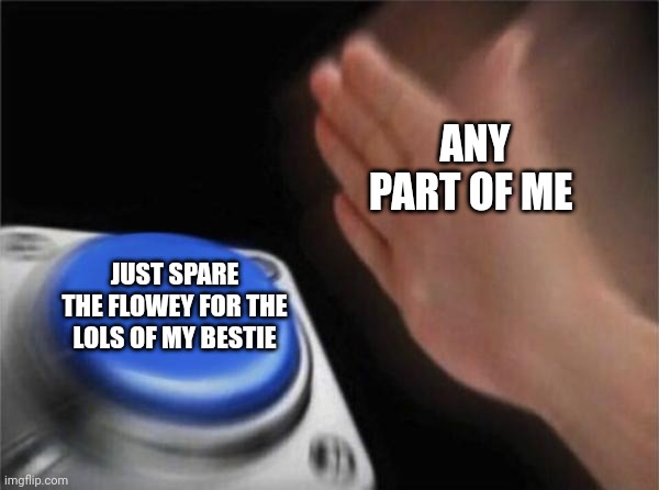 This needs 50 ups to do it. If it hits in a week, I will do it. | ANY PART OF ME; JUST SPARE THE FLOWEY FOR THE LOLS OF MY BESTIE | image tagged in memes,blank nut button,undertale | made w/ Imgflip meme maker