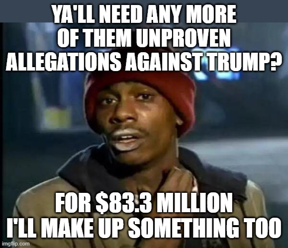 For denying something that was never even proven, they claim he defamed her?  Democrats don't understand "justice" at all. | YA'LL NEED ANY MORE OF THEM UNPROVEN ALLEGATIONS AGAINST TRUMP? FOR $83.3 MILLION I'LL MAKE UP SOMETHING TOO | image tagged in memes,y'all got any more of that,crying democrats,donald trump,injustice | made w/ Imgflip meme maker