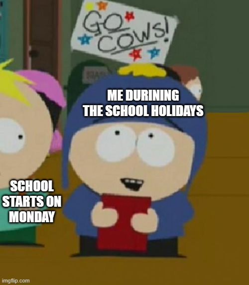 Me In The School Holidays And Not Realising Its on mondau | ME DURINING THE SCHOOL HOLIDAYS; SCHOOL STARTS ON MONDAY | image tagged in i would be so happy | made w/ Imgflip meme maker