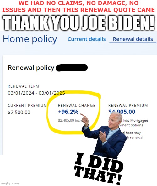 Couldn't have this without the liberals and Biden ruining this economy... | WE HAD NO CLAIMS, NO DAMAGE, NO ISSUES AND THEN THIS RENEWAL QUOTE CAME; THANK YOU JOE BIDEN! | image tagged in insurance,thank you joe biden,joe biden,economy | made w/ Imgflip meme maker