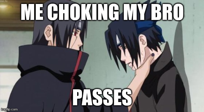 Itachi Choking Sasuke | ME CHOKING MY BRO; PASSES | image tagged in itachi choking sasuke | made w/ Imgflip meme maker