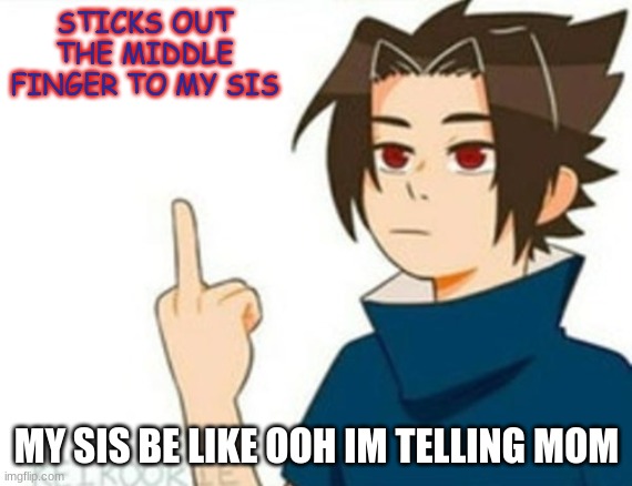 Sasuke Middle Finger | STICKS OUT THE MIDDLE FINGER TO MY SIS; MY SIS BE LIKE OOH IM TELLING MOM | image tagged in sasuke middle finger | made w/ Imgflip meme maker