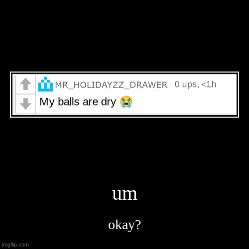 um | okay? | image tagged in funny,demotivationals | made w/ Imgflip demotivational maker