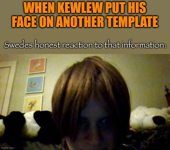 not again | WHEN KEWLEW PUT HIS FACE ON ANOTHER TEMPLATE | image tagged in my honest reaction-ty kit for making it into a meme btw,kewlew | made w/ Imgflip meme maker