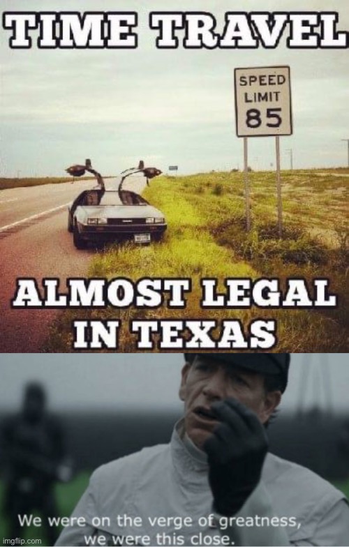 Almost there | image tagged in we were on the verge of greatness,speed,back to the future,time travel,delorean | made w/ Imgflip meme maker