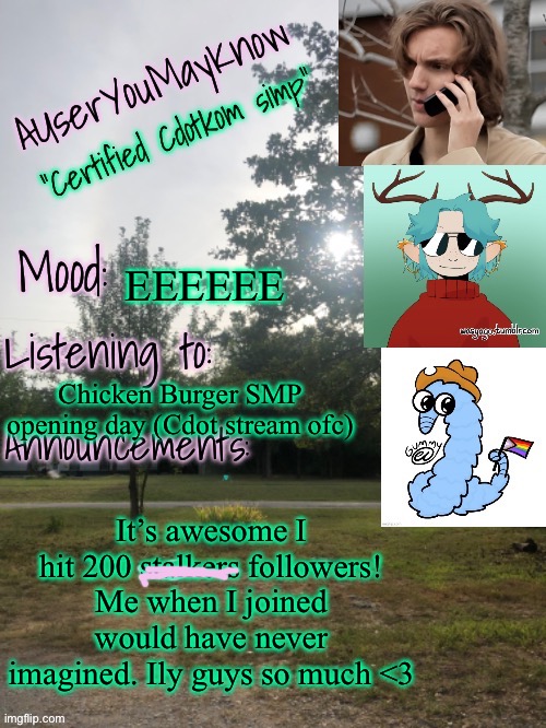 :D | EEEEEE; Chicken Burger SMP opening day (Cdot stream ofc); It’s awesome I hit 200 stalkers followers! Me when I joined would have never imagined. Ily guys so much <3 | image tagged in auymk template reworked | made w/ Imgflip meme maker