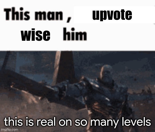 This man, _____ him | upvote; wise; this is real on so many levels | image tagged in this man _____ him | made w/ Imgflip meme maker