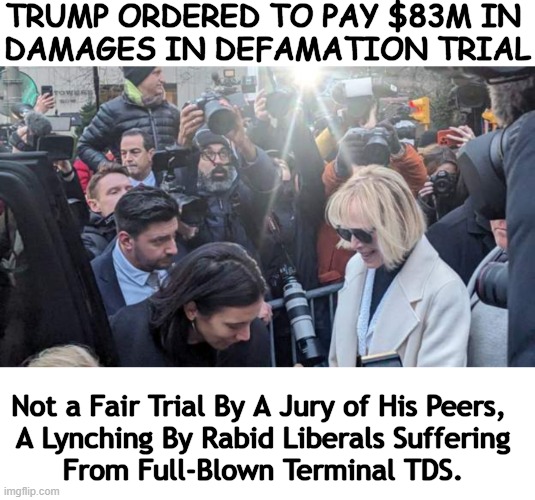 Radicalized Partisan Politics | TRUMP ORDERED TO PAY $83M IN 
DAMAGES IN DEFAMATION TRIAL; Not a Fair Trial By A Jury of His Peers,  
A Lynching By Rabid Liberals Suffering 
From Full-Blown Terminal TDS. | image tagged in politics,donald trump,trial,radical,progressives,injustice | made w/ Imgflip meme maker