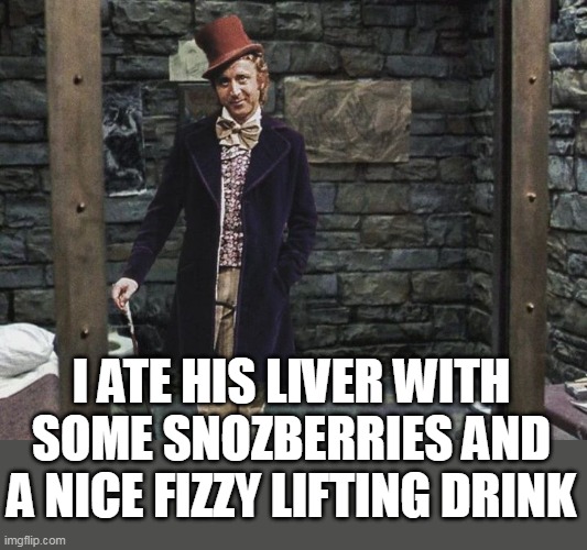 I Ate His Liver With Some Snozberries And A Nice Fizzy Lifting Drink | I ATE HIS LIVER WITH SOME SNOZBERRIES AND A NICE FIZZY LIFTING DRINK | image tagged in willy wonka,funny meme,hannibal lecter,silence of the lambs,charlie and the chocolate factory | made w/ Imgflip meme maker