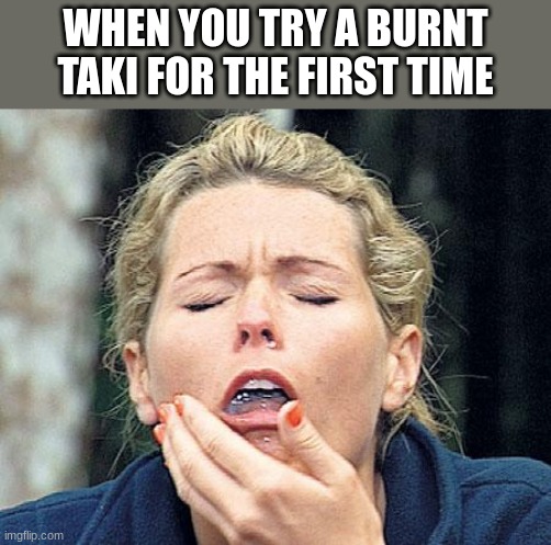 it fr taste like ashes | WHEN YOU TRY A BURNT TAKI FOR THE FIRST TIME | image tagged in gagging | made w/ Imgflip meme maker