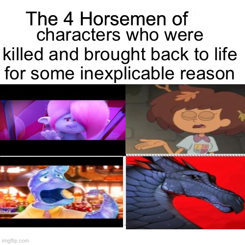 plot twist I guess but really? A character coming back to life is a good twist? | characters who were killed and brought back to life for some inexplicable reason | image tagged in four horsemen of | made w/ Imgflip meme maker
