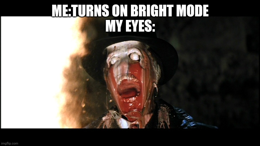 Ahhhh it burns | ME:TURNS ON BRIGHT MODE
MY EYES: | image tagged in indiana jones face melt | made w/ Imgflip meme maker