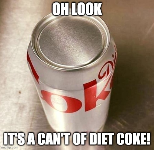 No Open | OH LOOK; IT'S A CAN'T OF DIET COKE! | image tagged in you had one job | made w/ Imgflip meme maker