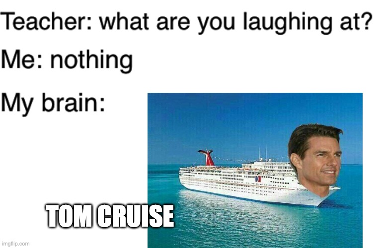 tom cruise | TOM CRUISE | image tagged in teacher what are you laughing at | made w/ Imgflip meme maker