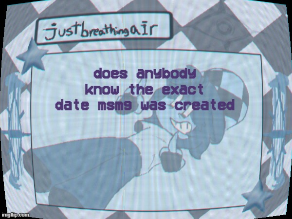 i know it was may 2020 but like i wasn't there so | does anybody know the exact date msmg was created | made w/ Imgflip meme maker