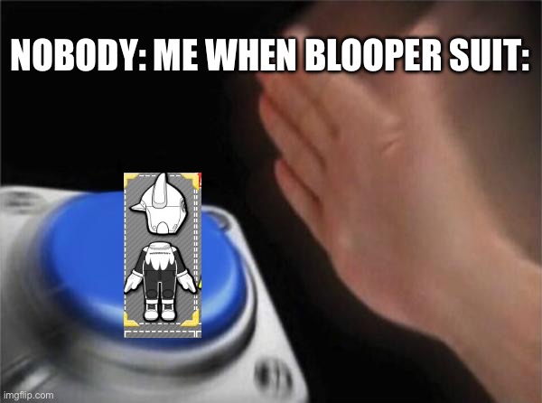 blooper elite | NOBODY: ME WHEN BLOOPER SUIT: | image tagged in memes,blank nut button | made w/ Imgflip meme maker