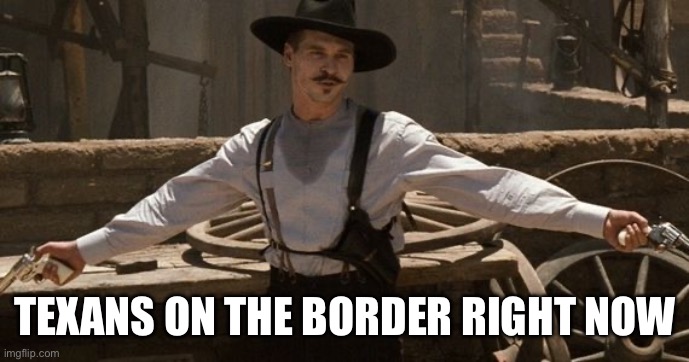 Say When | TEXANS ON THE BORDER RIGHT NOW | image tagged in say when,texas,secure the border | made w/ Imgflip meme maker