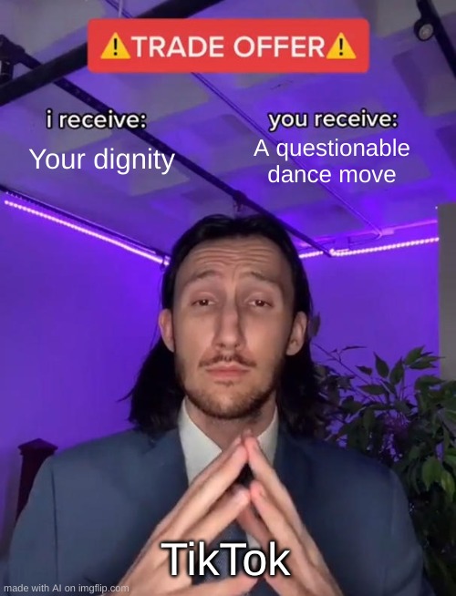 true? | Your dignity; A questionable dance move; TikTok | image tagged in trade offer | made w/ Imgflip meme maker