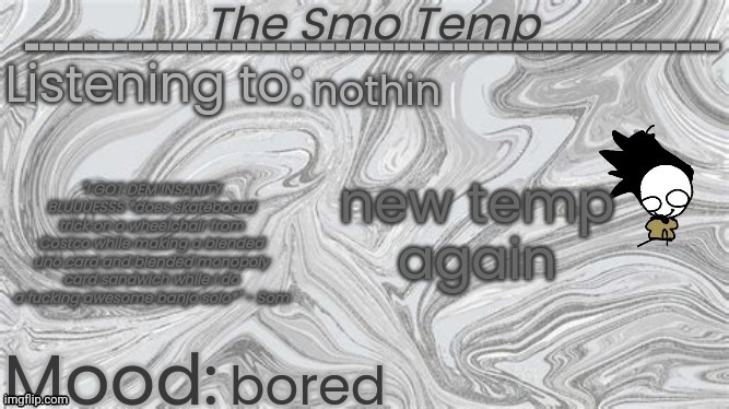 The Smo Temp | nothin; new temp

again; bored | image tagged in the smo temp | made w/ Imgflip meme maker