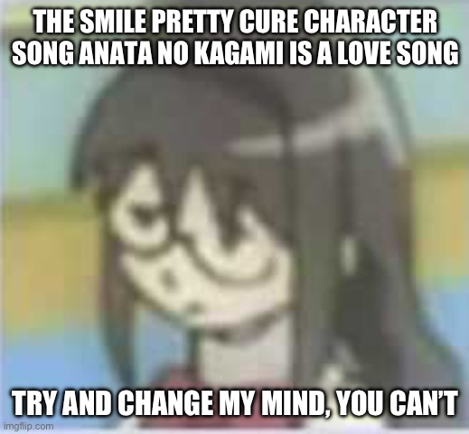 Hameru says hi | THE SMILE PRETTY CURE CHARACTER SONG ANATA NO KAGAMI IS A LOVE SONG; TRY AND CHANGE MY MIND, YOU CAN’T | image tagged in puella magi madoka magica,smile precure,precure | made w/ Imgflip meme maker