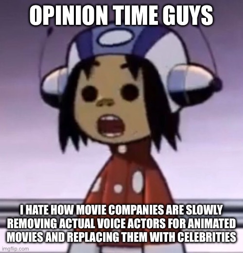 :O | OPINION TIME GUYS; I HATE HOW MOVIE COMPANIES ARE SLOWLY REMOVING ACTUAL VOICE ACTORS FOR ANIMATED MOVIES AND REPLACING THEM WITH CELEBRITIES | image tagged in o | made w/ Imgflip meme maker