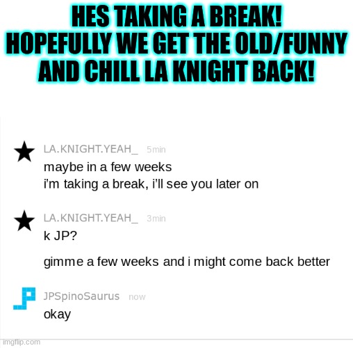 HES TAKING A BREAK! HOPEFULLY WE GET THE OLD/FUNNY AND CHILL LA KNIGHT BACK! | made w/ Imgflip meme maker