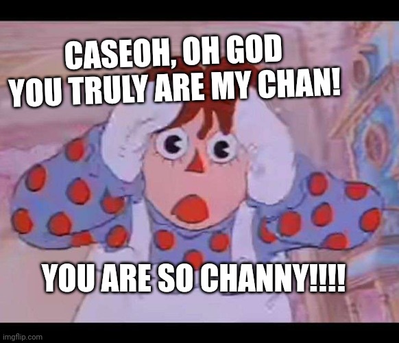 CaseOh But it's dif | CASEOH, OH GOD YOU TRULY ARE MY CHAN! YOU ARE SO CHANNY!!!! | image tagged in caseoh but it's dif | made w/ Imgflip meme maker