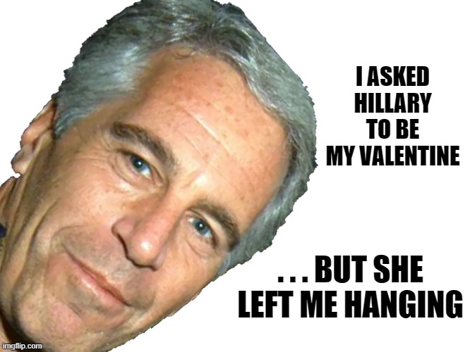 Epstein: Hillary Left Me Hanging | I ASKED HILLARY TO BE MY VALENTINE; . . . BUT SHE LEFT ME HANGING | image tagged in epstein | made w/ Imgflip meme maker