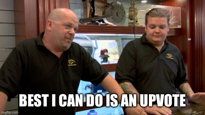 Pawn Stars Best I Can Do | BEST I CAN DO IS AN UPVOTE | image tagged in pawn stars best i can do | made w/ Imgflip meme maker