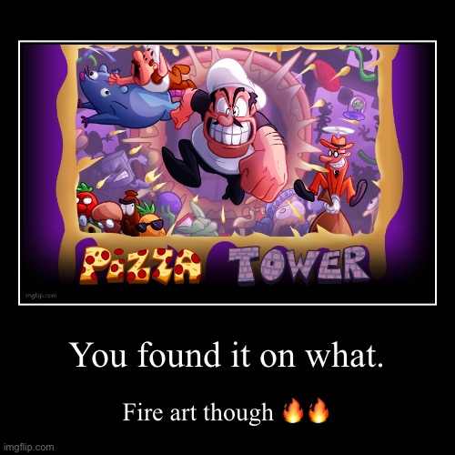 You found it on what. | Fire art though ?? | image tagged in funny,demotivationals | made w/ Imgflip demotivational maker