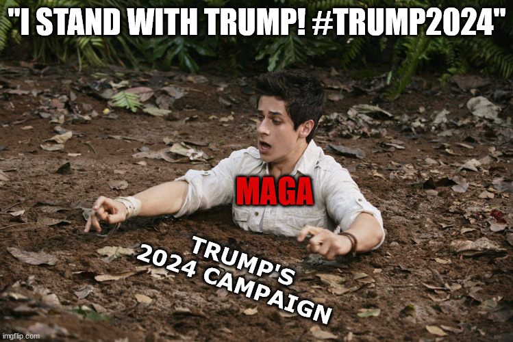 Trump 2024 and MAGA in a nutshell | "I STAND WITH TRUMP! #TRUMP2024"; MAGA; TRUMP'S 2024 CAMPAIGN | image tagged in quicksand | made w/ Imgflip meme maker