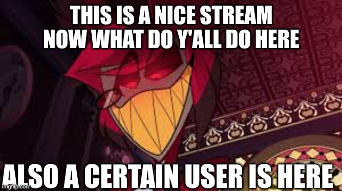 m | THIS IS A NICE STREAM NOW WHAT DO Y'ALL DO HERE; ALSO A CERTAIN USER IS HERE | image tagged in alastor looking down menacingly,m | made w/ Imgflip meme maker