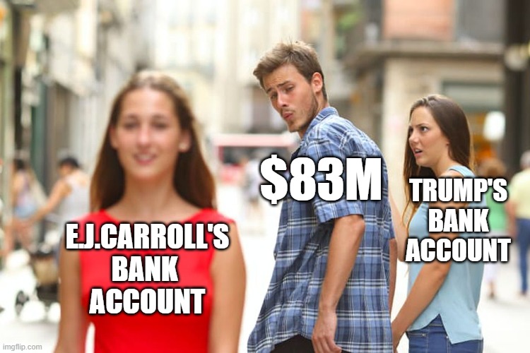 Trump. Get Triggered and leave a reply/ | $83M; TRUMP'S
BANK
ACCOUNT; E.J.CARROLL'S
BANK 
ACCOUNT | image tagged in memes,distracted boyfriend | made w/ Imgflip meme maker