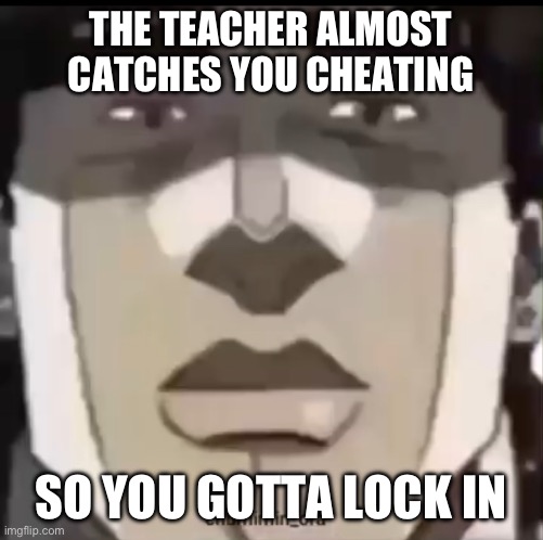 Gotta lock in | THE TEACHER ALMOST CATCHES YOU CHEATING; SO YOU GOTTA LOCK IN | image tagged in locked in | made w/ Imgflip meme maker