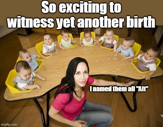 So exciting to witness yet another birth I named them all "Alt" | made w/ Imgflip meme maker