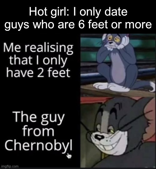 Dating | Hot girl: I only date guys who are 6 feet or more | image tagged in date,feet,tall,hot girl | made w/ Imgflip meme maker