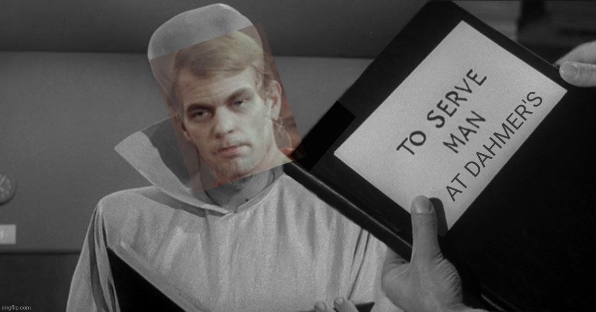 to serve man | AT DAHMER'S | image tagged in to serve man | made w/ Imgflip meme maker