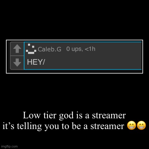Low tier god is a streamer it’s telling you to be a streamer ?? | | image tagged in funny,demotivationals | made w/ Imgflip demotivational maker