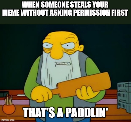 Somebody's in deep deep Trouble!! | WHEN SOMEONE STEALS YOUR MEME WITHOUT ASKING PERMISSION FIRST; THAT'S A PADDLIN' | image tagged in thats a paddlin',stealing,memes,lol | made w/ Imgflip meme maker