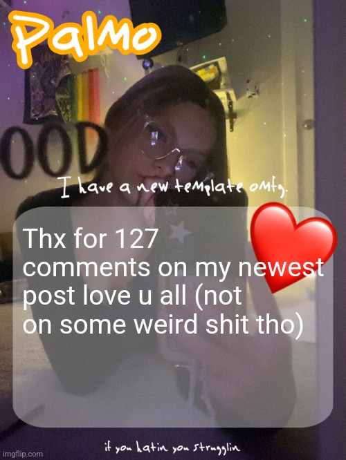 Thx for 127 comments on my newest post love u all (not on some weird shit tho) | image tagged in palmo 40 follower template thx doggie | made w/ Imgflip meme maker