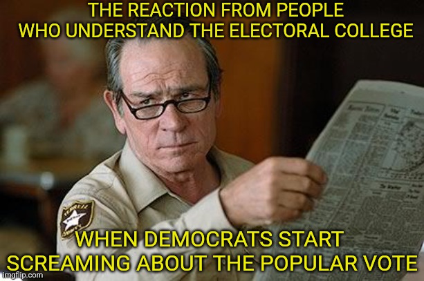 Can't wait for Dems to give you Popular Vote misinformation this year.... | THE REACTION FROM PEOPLE WHO UNDERSTAND THE ELECTORAL COLLEGE; WHEN DEMOCRATS START  SCREAMING ABOUT THE POPULAR VOTE | image tagged in really,democrats,vote,misinformation,crying democrats,biased media | made w/ Imgflip meme maker
