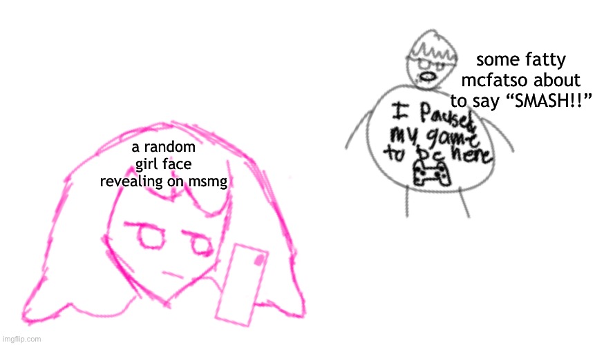 some fatty mcfatso about to say “SMASH!!”; a random girl face revealing on msmg | made w/ Imgflip meme maker