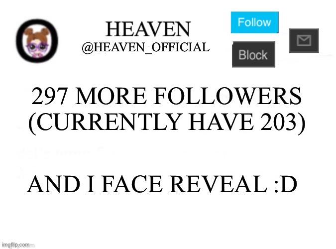 And no Mfs I’m not wearing the damn femboy costume | 297 MORE FOLLOWERS (CURRENTLY HAVE 203); AND I FACE REVEAL :D | image tagged in heaven s template | made w/ Imgflip meme maker