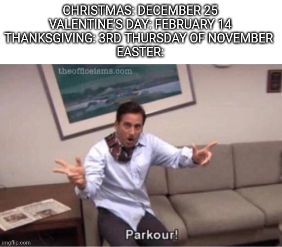 The placement of Easter is a tad bit more complicated than most other holidays... | CHRISTMAS: DECEMBER 25
VALENTINE'S DAY: FEBRUARY 14
THANKSGIVING: 3RD THURSDAY OF NOVEMBER 
EASTER: | image tagged in parkour,thanksgiving,christmas,valentine's day,holidays | made w/ Imgflip meme maker