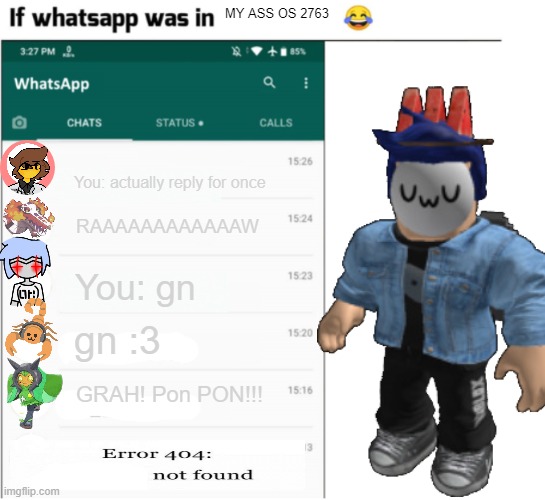 if whatsapp was in X but freedom | MY ASS OS 2763; You: actually reply for once; RAAAAAAAAAAAAW; You: gn; gn :3; GRAH! Pon PON!!! | image tagged in if whatsapp was in x but freedom | made w/ Imgflip meme maker