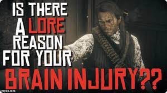 is there a lore reason for your brain injury?? | image tagged in is there a lore reason for your brain injury | made w/ Imgflip meme maker