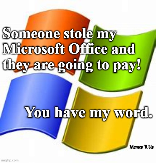Microsoft | Someone stole my Microsoft Office and they are going to pay! You have my word. Memes 'R Us | image tagged in microsoft | made w/ Imgflip meme maker